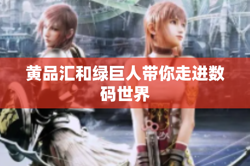 黄品汇和绿巨人带你走进数码世界