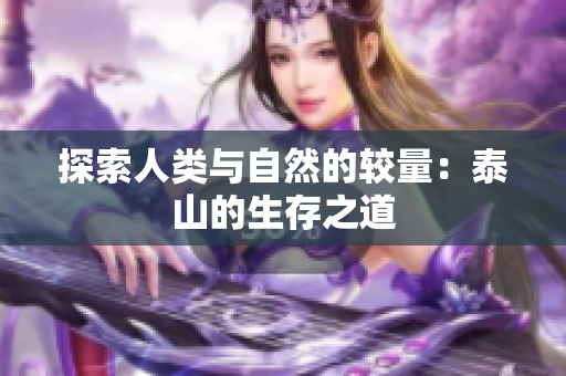 探索人类与自然的较量：泰山的生存之道