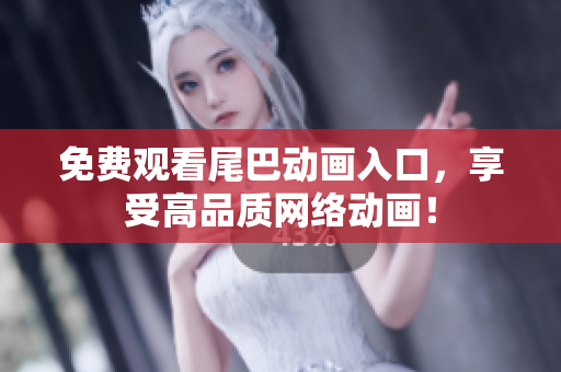 免费观看尾巴动画入口，享受高品质网络动画！
