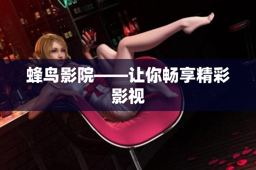 蜂鸟影院——让你畅享精彩影视