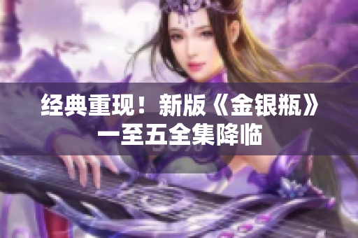 经典重现！新版《金银瓶》一至五全集降临