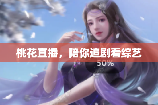 桃花直播，陪你追剧看综艺