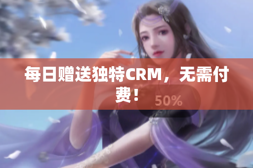 每日赠送独特CRM，无需付费！