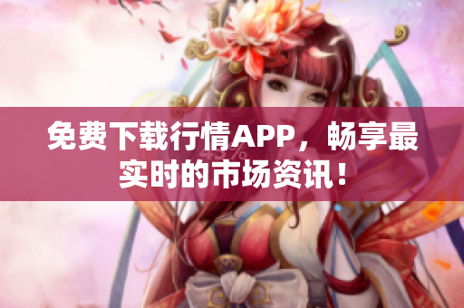 免费下载行情APP，畅享最实时的市场资讯！