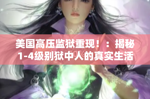 美国高压监狱重现！：揭秘1-4级别狱中人的真实生活