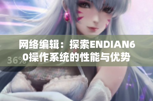 网络编辑：探索ENDIAN60操作系统的性能与优势