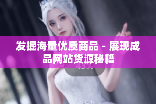 发掘海量优质商品 - 展现成品网站货源秘籍