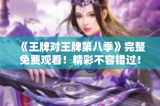 《王牌对王牌第八季》完整免费观看！精彩不容错过！