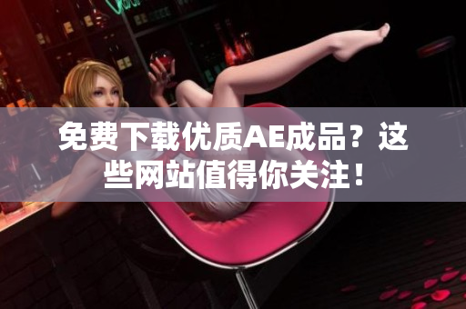 免费下载优质AE成品？这些网站值得你关注！