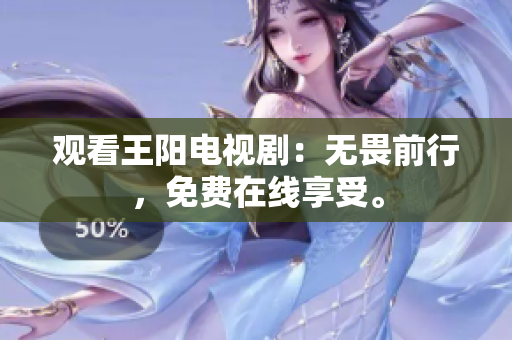 观看王阳电视剧：无畏前行，免费在线享受。