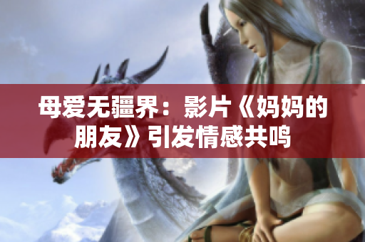 母爱无疆界：影片《妈妈的朋友》引发情感共鸣