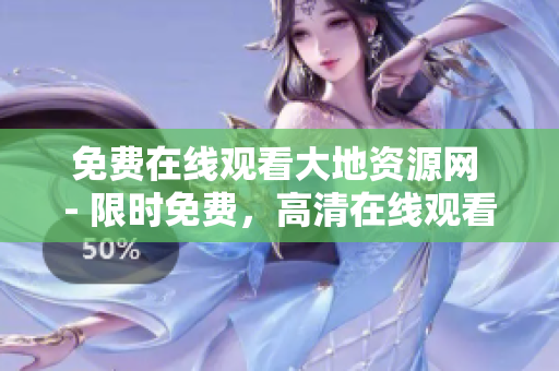 免费在线观看大地资源网 - 限时免费，高清在线观看享不停！