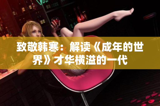 致敬韩寒：解读《成年的世界》才华横溢的一代