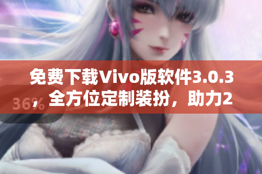 免费下载Vivo版软件3.0.3，全方位定制装扮，助力2023！