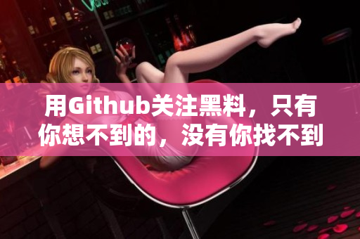 用Github关注黑料，只有你想不到的，没有你找不到的。