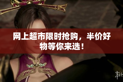 网上超市限时抢购，半价好物等你来选！