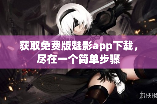 获取免费版魅影app下载，尽在一个简单步骤