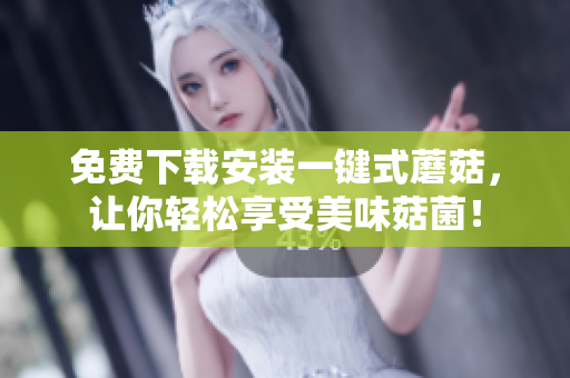 免费下载安装一键式蘑菇，让你轻松享受美味菇菌！