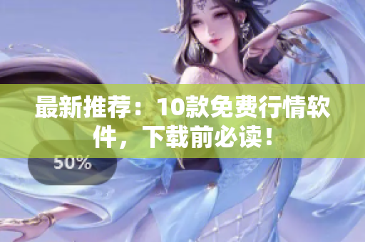 最新推荐：10款免费行情软件，下载前必读！