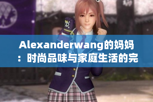Alexanderwang的妈妈：时尚品味与家庭生活的完美融合