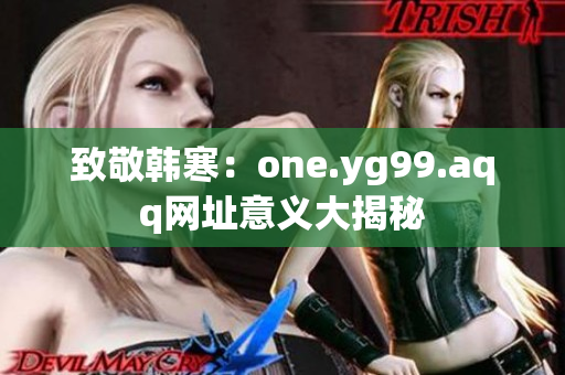 致敬韩寒：one.yg99.aqq网址意义大揭秘