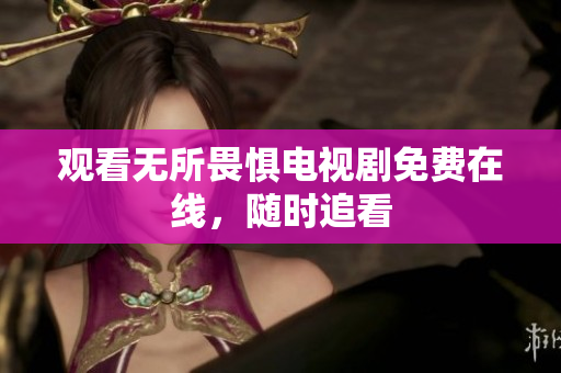 观看无所畏惧电视剧免费在线，随时追看