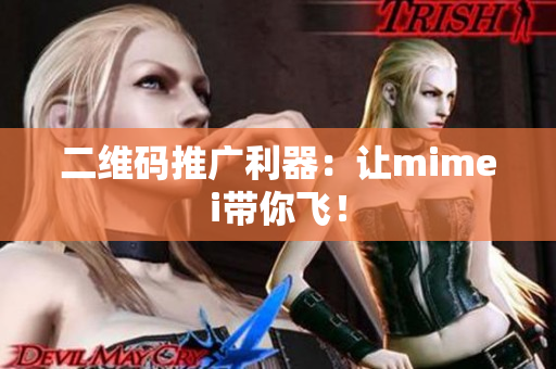 二维码推广利器：让mimei带你飞！