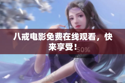 八戒电影免费在线观看，快来享受！