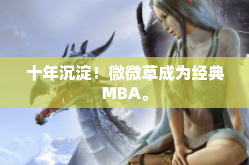 十年沉淀！微微草成为经典MBA。