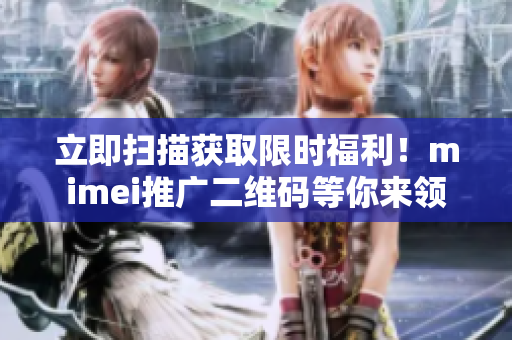 立即扫描获取限时福利！mimei推广二维码等你来领