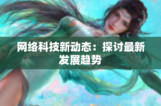 网络科技新动态：探讨最新发展趋势