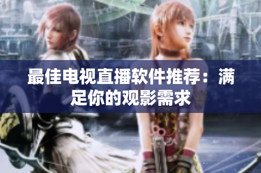最佳电视直播软件推荐：满足你的观影需求