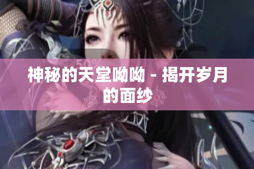 神秘的天堂呦呦 - 揭开岁月的面纱