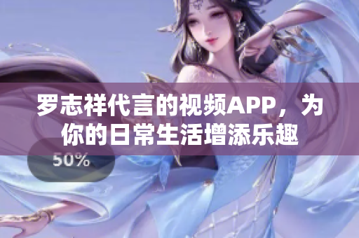 罗志祥代言的视频APP，为你的日常生活增添乐趣