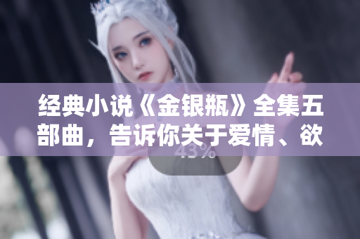 经典小说《金银瓶》全集五部曲，告诉你关于爱情、欲望的故事