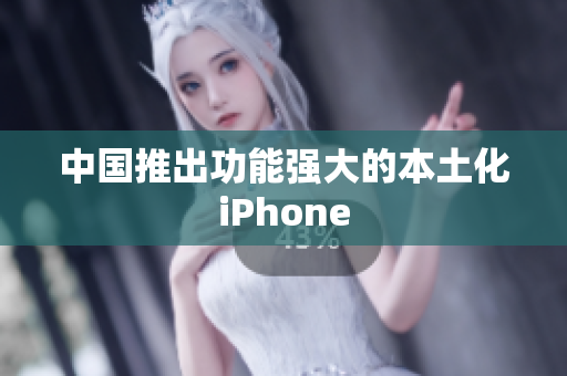 中国推出功能强大的本土化iPhone