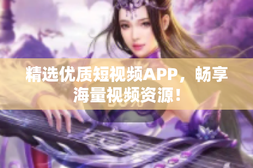 精选优质短视频APP，畅享海量视频资源！