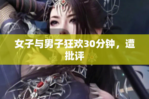 女子与男子狂欢30分钟，遭批评