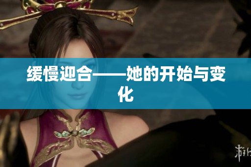 缓慢迎合——她的开始与变化