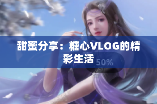 甜蜜分享：糖心VLOG的精彩生活