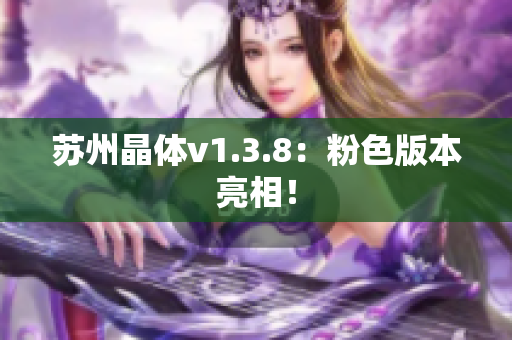苏州晶体v1.3.8：粉色版本亮相！