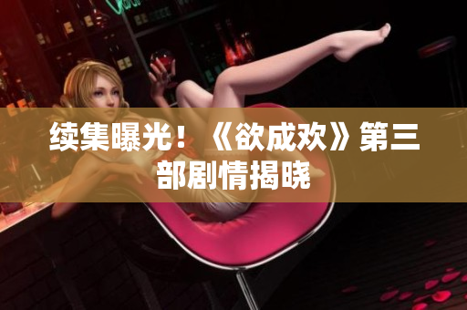 续集曝光！《欲成欢》第三部剧情揭晓