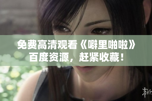 免费高清观看《噼里啪啦》百度资源，赶紧收藏！
