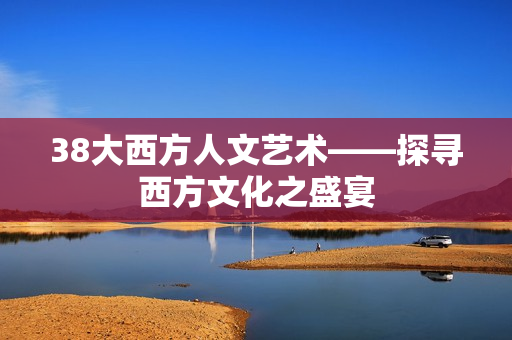 38大西方人文艺术——探寻西方文化之盛宴