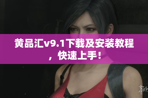 黄品汇v9.1下载及安装教程，快速上手！