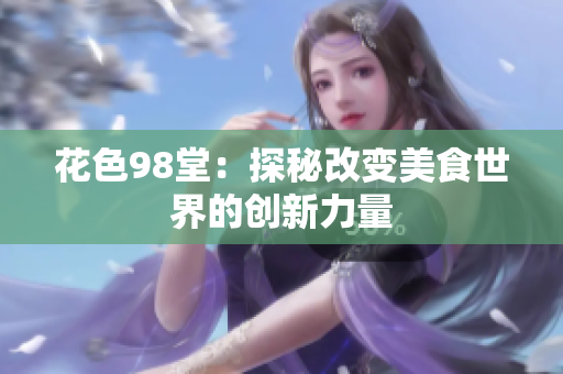 花色98堂：探秘改变美食世界的创新力量