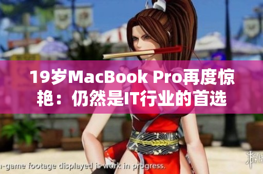 19岁MacBook Pro再度惊艳：仍然是IT行业的首选