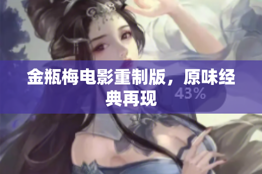 金瓶梅电影重制版，原味经典再现