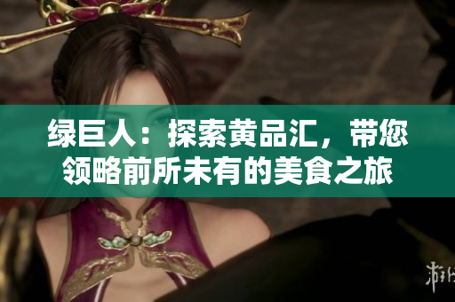 绿巨人：探索黄品汇，带您领略前所未有的美食之旅