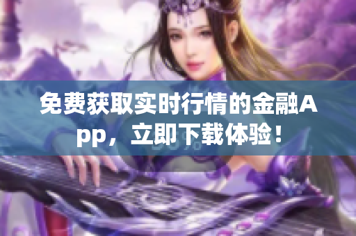免费获取实时行情的金融App，立即下载体验！